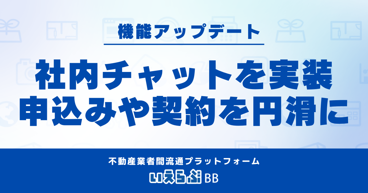 いえらぶBBに社内チャット機能をリリース！申込み・契約に関わる社内のやり取りを円滑に