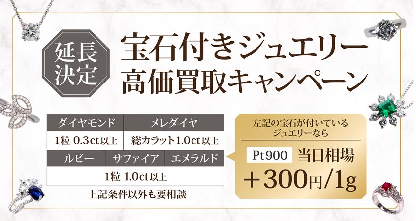 【延長決定】ジュエリー強化買取第2弾！ダイヤモンド＆3大貴石のジュエリーをPT900＋300/g買取キャンペーン！！