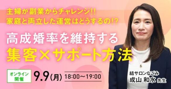 【9月９日開催】結婚相談所開業・副業を検討の方向けオンラインセミナー！【主婦が副業からチャレンジ!!家庭と両立した運営はどうするの⁉～ 高成婚率を維持する集客×サポート方法 ～】