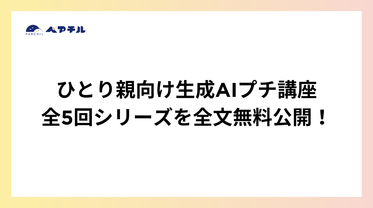 ひとり親向けに生成AIプチ講座全5回シリーズを全文無料公開！