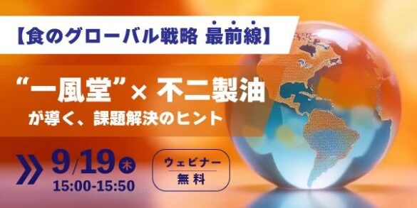 【メーカー主催ウェビナー】食のグローバル戦略 最前線！一風堂×不二製油ダブル登壇でご紹介