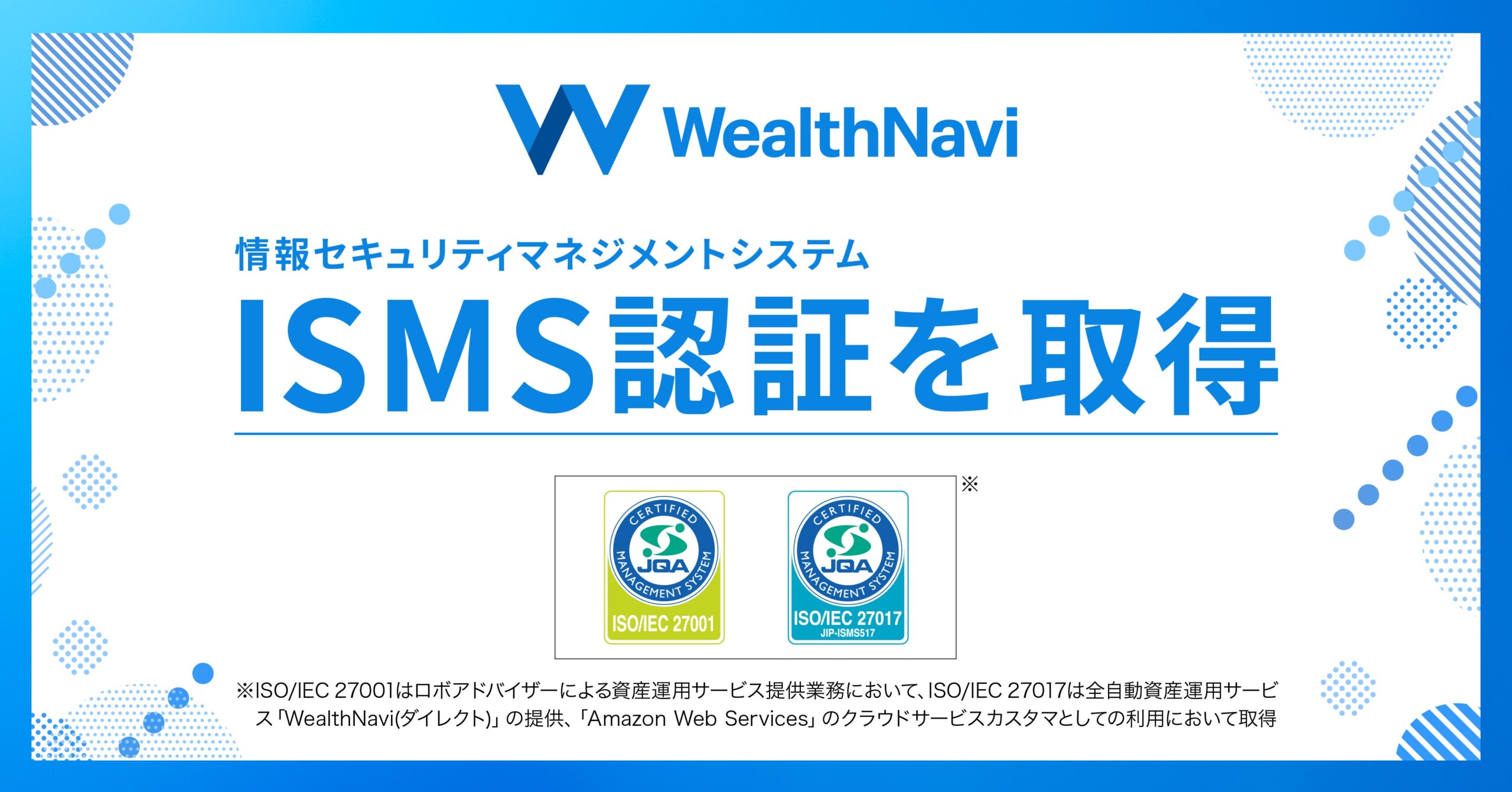 ウェルスナビ、ISMS認証「ISO/IEC 27001」とISMSクラウドセキュリティ認証「ISO/IEC 27017」を取得