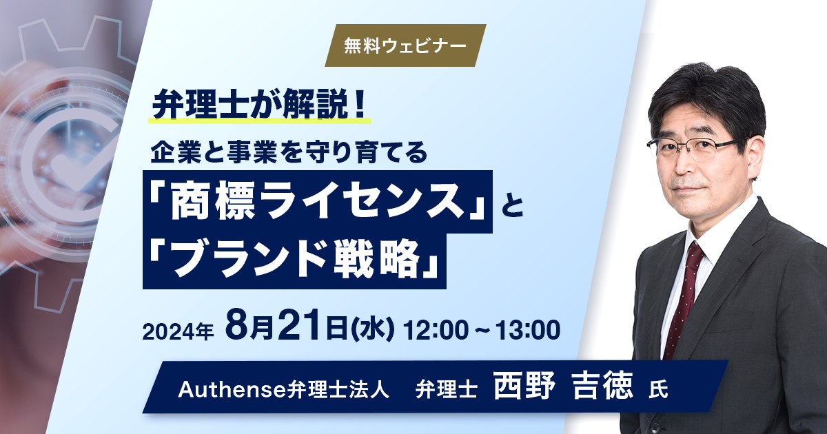 【2024.8.21無料ウェビナー開催】弁理士が解説！企業と事業を守り育てる「商標ライセンス」と「ブランド戦略」