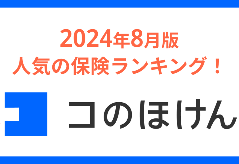 2024年8月版人気の保険ランキングを発表しました！| 保険の一括比較・見積もりサイト「コのほけん！」