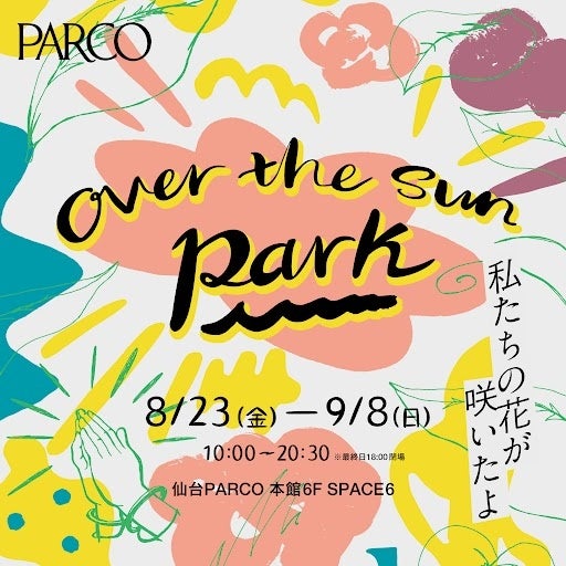 TBS Podcast「OVER THE SUN」展覧会『OVER THE SUN PARK ～私たちの花が咲いたよ～』待望の仙台PARCO巡回＆ト...