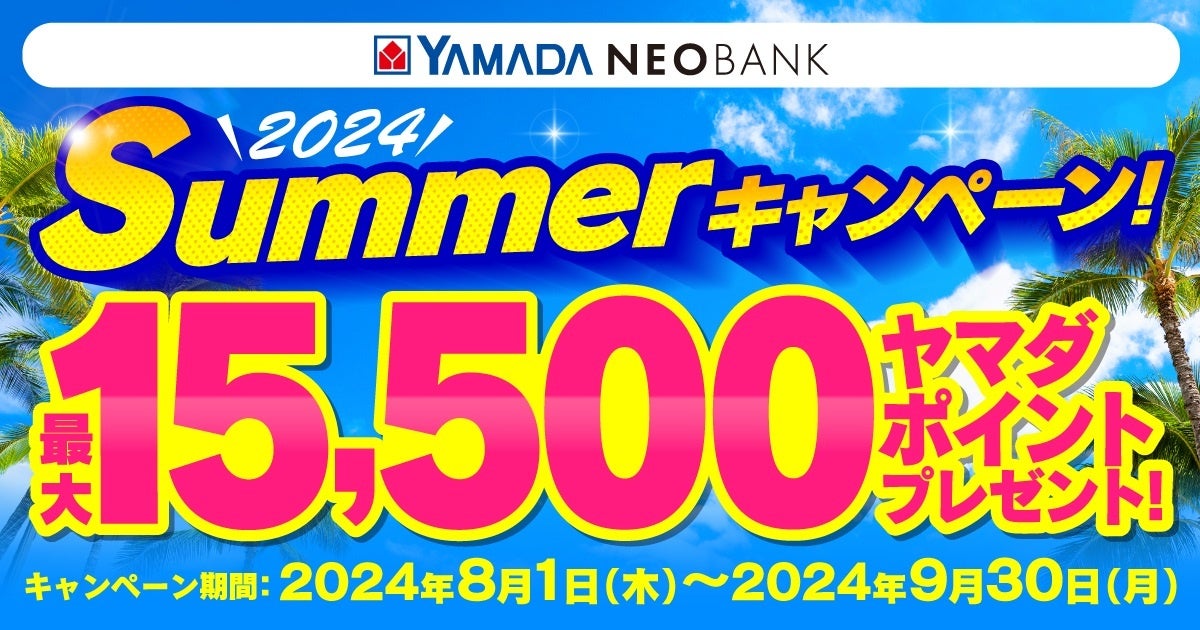 ヤマダNEOBANK、「Summerキャンペーン」を実施～“最大15,500円相当”ヤマダポイントプレゼント～