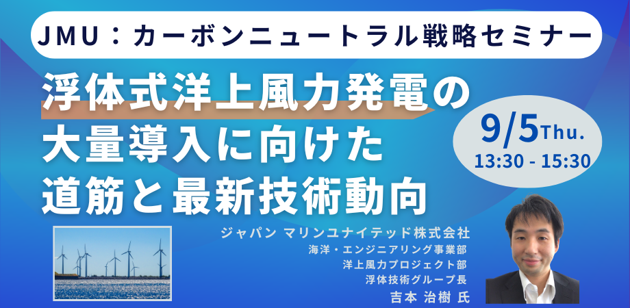 【JPIセミナー】ジャパン マリンユナイテッド（株）「浮体式洋上風力発電の大量導入に向けた道筋と最新技術動...