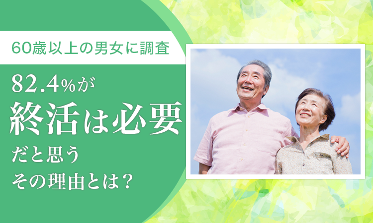 【60歳以上の男女に調査】82.4％が「終活は必要だと思う」 その理由とは？