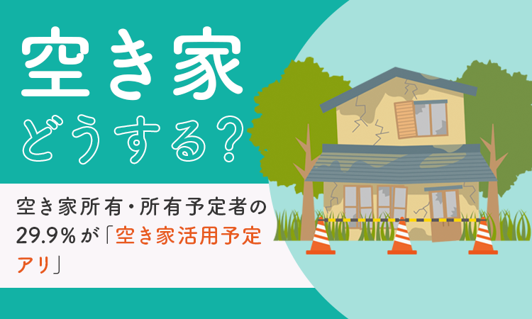 【空き家どうする？】空き家所有・所有予定者の29.9％が「空き家活用予定アリ」