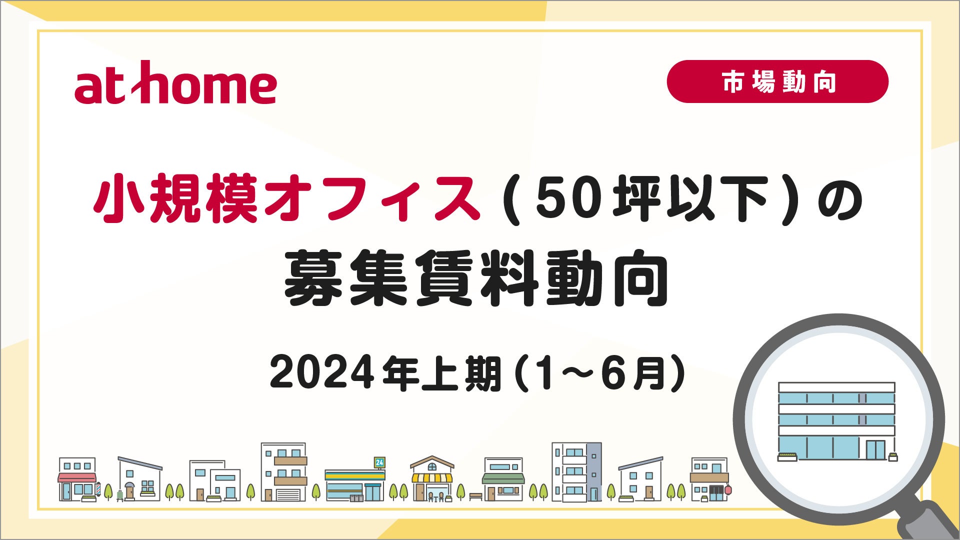 【アットホーム調査】小規模オフィス(50坪以下)の募集賃料動向 -2024年上期(1月～6月)-