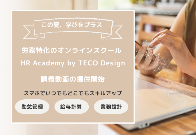 この夏、学びをプラスしませんか？労務実務に特化したオンラインスクール「HR Academy by TECO Design」の講...