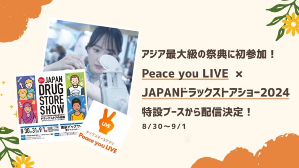 Peace you LIVE初、アジア最大級のドラッグストアの祭典に参加「第24回JAPANドラッグストアショー」会場の特設ブースより配信決定