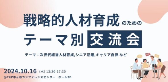 人事教育担当者向け『戦略的人材育成のためのテーマ別交流会～人的資本経営の重要テーマでもある「次世代経営人材育成」「シニア活躍」「キャリア自律」などグループに分かれて議論＆交流を実施～』を開催