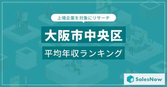 【大阪市中央区】上場企業平均年収ランキングを公開！／SalesNow DBレポート