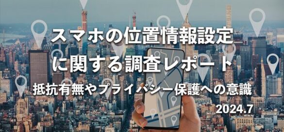 85％が「スマホ位置情報ONに抵抗感」　
690名へ位置情報設定に関する意識調査を実施