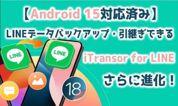 【Android 15対応済み】LINEデータバックアップ・引継ぎできるiTransor for LINEさらに進化！