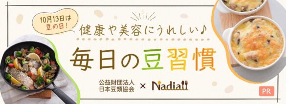 レシピサイト「Nadia」と公益財団法人日本豆類協会がタイアップ！特設企画ページ【10月13日は豆の日！健康や美容に嬉しい♪毎日の豆習慣】を公開！