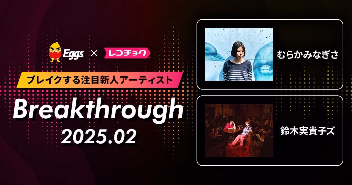 レコチョクが“ブレイクする注目新人アーティスト” 「Breakthrough」を発表！2025年2月は「鈴木実貴子ズ」とEggsで注目の「むらかみなぎさ」